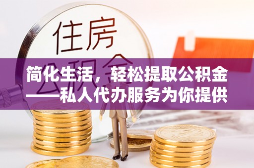 大竹简化生活，轻松提取公积金——私人代办服务为你提供便利