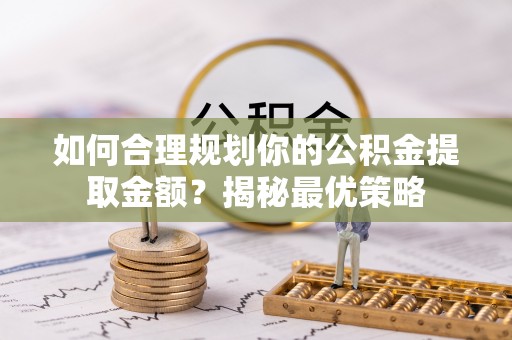 大竹如何合理规划你的公积金提取金额？揭秘最优策略