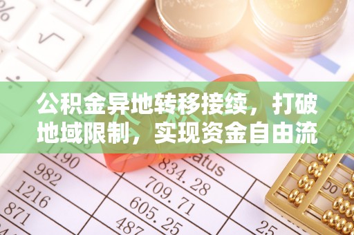 大竹公积金异地转移接续，打破地域限制，实现资金自由流动