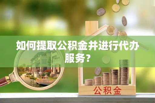 大竹如何提取公积金并进行代办服务？