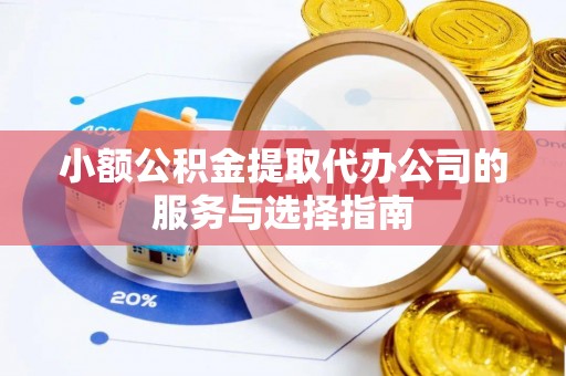 大竹小额公积金提取代办公司的服务与选择指南