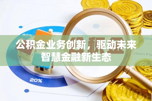 大竹公积金业务创新，驱动未来智慧金融新生态