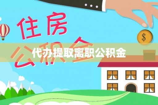大竹代办提取离职公积金