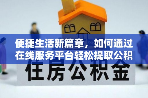大竹便捷生活新篇章，如何通过在线服务平台轻松提取公积金