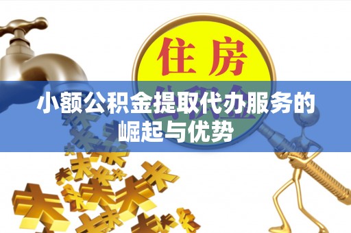 大竹小额公积金提取代办服务的崛起与优势