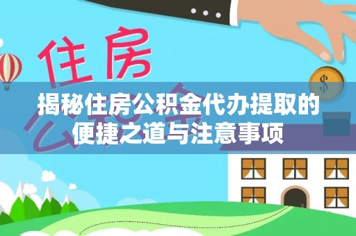 大竹揭秘住房公积金代办提取的便捷之道与注意事项