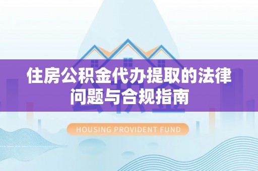 大竹住房公积金代办提取的法律问题与合规指南