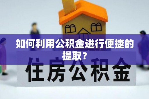 大竹如何利用公积金进行便捷的提取？