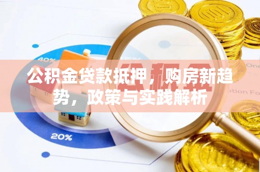 大竹公积金贷款抵押，购房新趋势，政策与实践解析