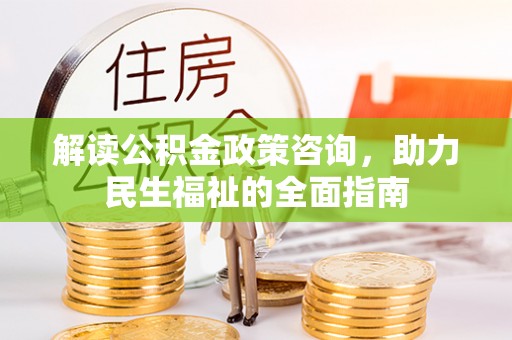 大竹解读公积金政策咨询，助力民生福祉的全面指南