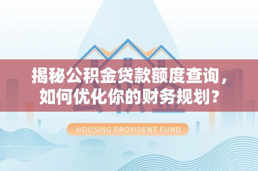 大竹揭秘公积金贷款额度查询，如何优化你的财务规划？