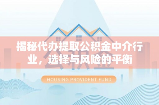 大竹揭秘代办提取公积金中介行业，选择与风险的平衡