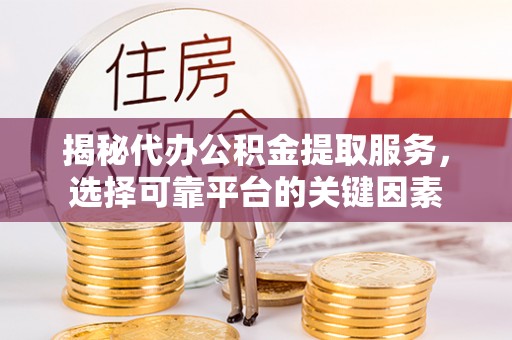 大竹揭秘代办公积金提取服务，选择可靠平台的关键因素