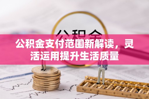大竹公积金支付范围新解读，灵活运用提升生活质量