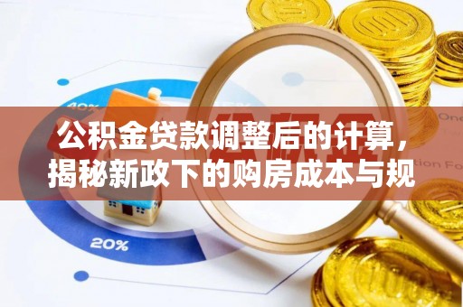 大竹公积金贷款调整后的计算，揭秘新政下的购房成本与规划