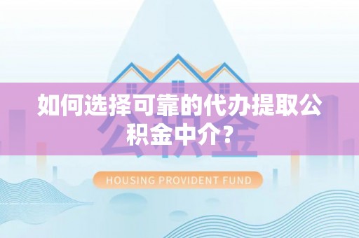 大竹如何选择可靠的代办提取公积金中介？