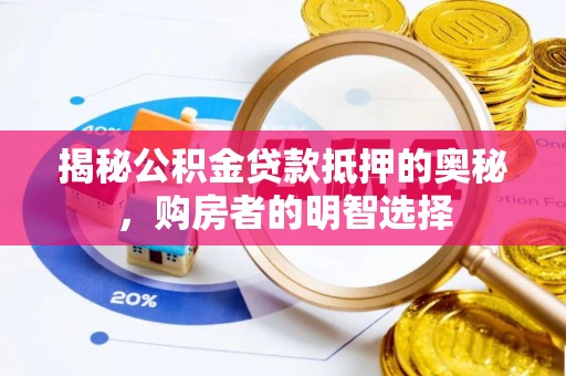 大竹揭秘公积金贷款抵押的奥秘，购房者的明智选择