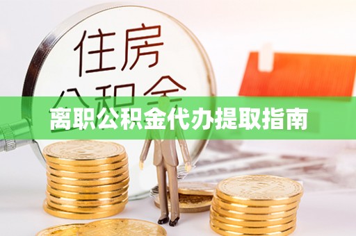 大竹离职公积金代办提取指南