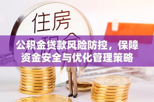 大竹公积金贷款风险防控，保障资金安全与优化管理策略
