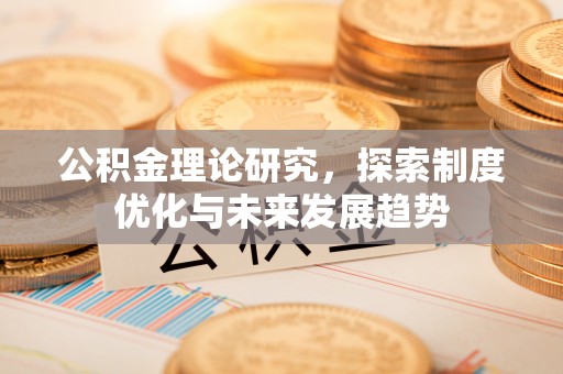 大竹公积金理论研究，探索制度优化与未来发展趋势