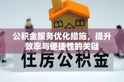 大竹公积金服务优化措施，提升效率与便捷性的关键