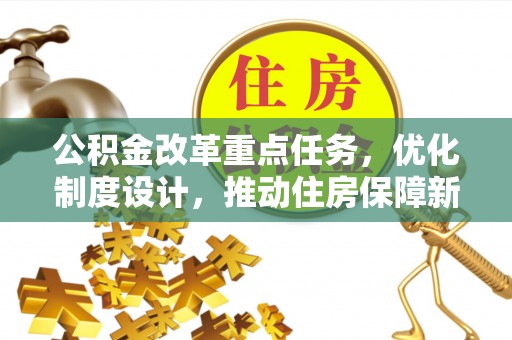 大竹公积金改革重点任务，优化制度设计，推动住房保障新发展