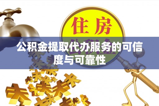 大竹公积金提取代办服务的可信度与可靠性