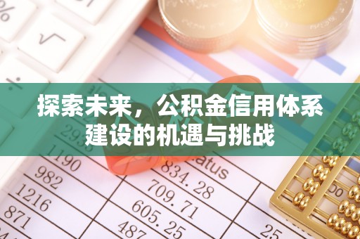 大竹探索未来，公积金信用体系建设的机遇与挑战