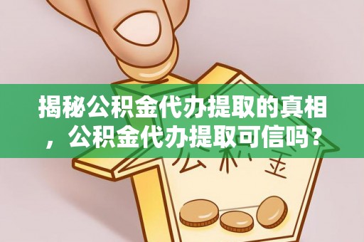 大竹揭秘公积金代办提取的真相，公积金代办提取可信吗？