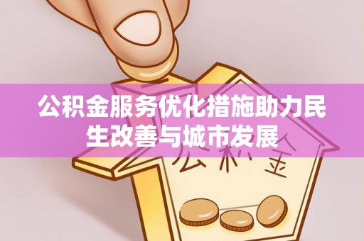 大竹公积金服务优化措施助力民生改善与城市发展