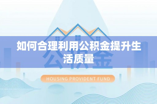 大竹如何合理利用公积金提升生活质量