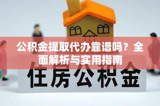 大竹公积金提取代办靠谱吗？全面解析与实用指南