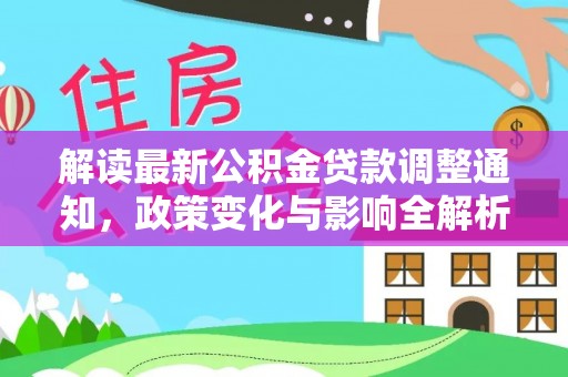 大竹解读最新公积金贷款调整通知，政策变化与影响全解析