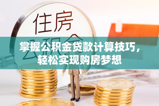 大竹掌握公积金贷款计算技巧，轻松实现购房梦想