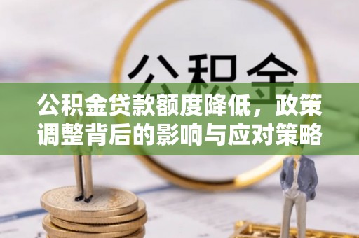 大竹公积金贷款额度降低，政策调整背后的影响与应对策略