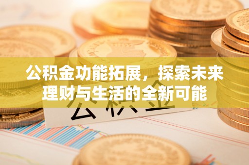 大竹公积金功能拓展，探索未来理财与生活的全新可能
