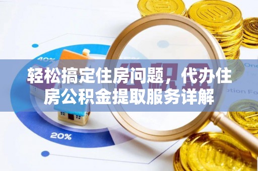 大竹轻松搞定住房问题，代办住房公积金提取服务详解