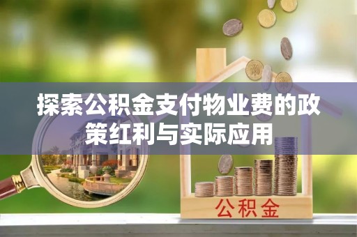 大竹探索公积金支付物业费的政策红利与实际应用