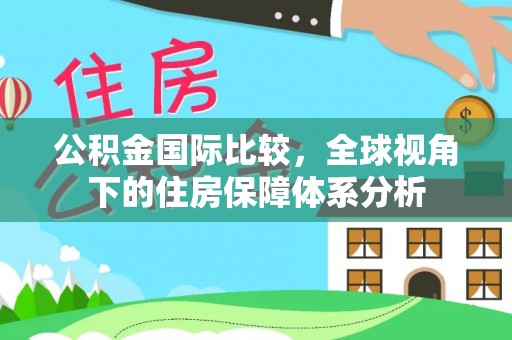 大竹公积金国际比较，全球视角下的住房保障体系分析