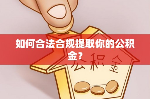 大竹如何合法合规提取你的公积金？