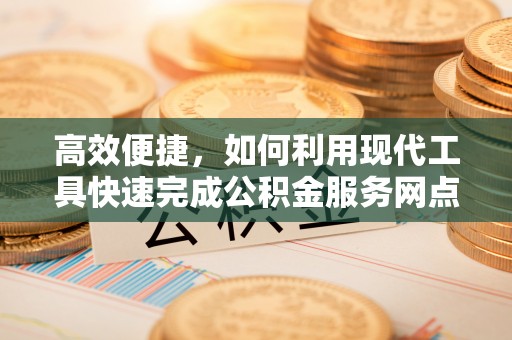 大竹高效便捷，如何利用现代工具快速完成公积金服务网点查询