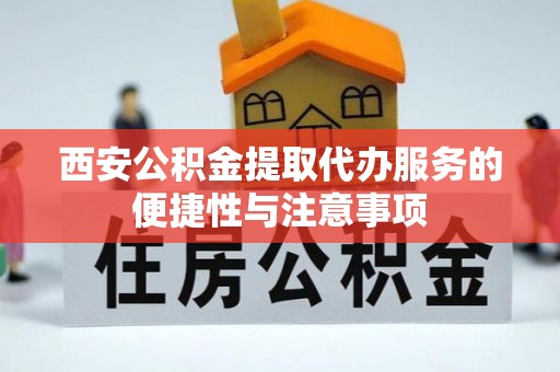 大竹西安公积金提取代办服务的便捷性与注意事项