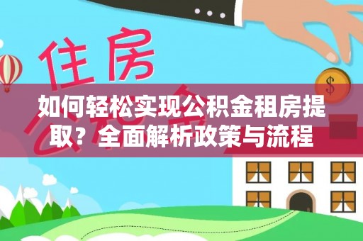 大竹如何轻松实现公积金租房提取？全面解析政策与流程